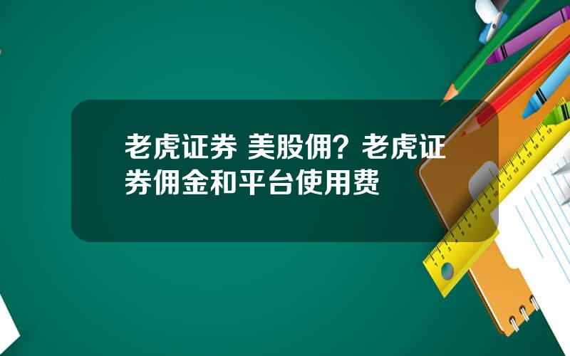 老虎证券 美股佣？老虎证券佣金和平台使用费